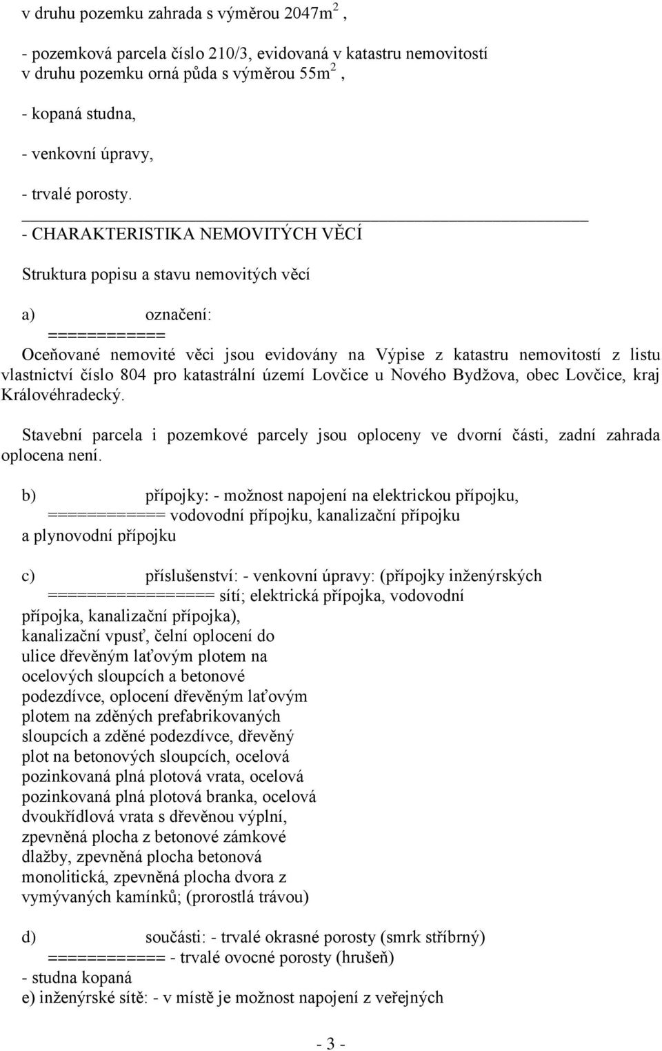 - CHARAKTERISTIKA NEMOVITÝCH VĚCÍ Struktura popisu a stavu nemovitých věcí a) označení: ============ Oceňované nemovité věci jsou evidovány na Výpise z katastru nemovitostí z listu vlastnictví číslo