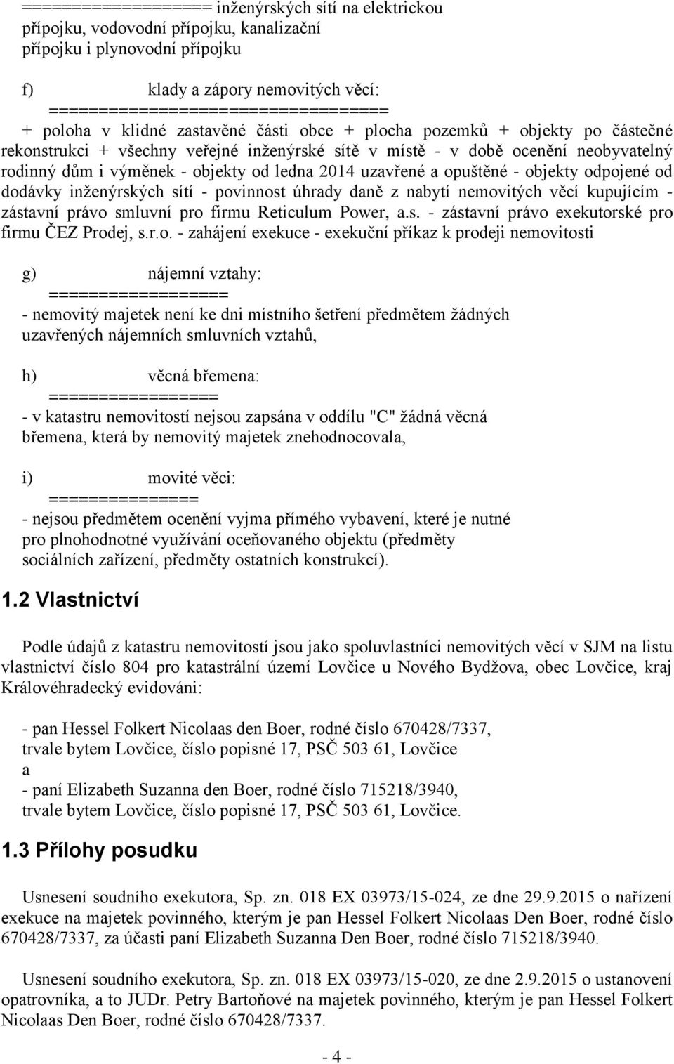 ledna 2014 uzavřené a opuštěné - objekty odpojené od dodávky inženýrských sítí - povinnost úhrady daně z nabytí nemovitých věcí kupujícím - zástavní právo smluvní pro firmu Reticulum Power, a.s. - zástavní právo exekutorské pro firmu ČEZ Prodej, s.