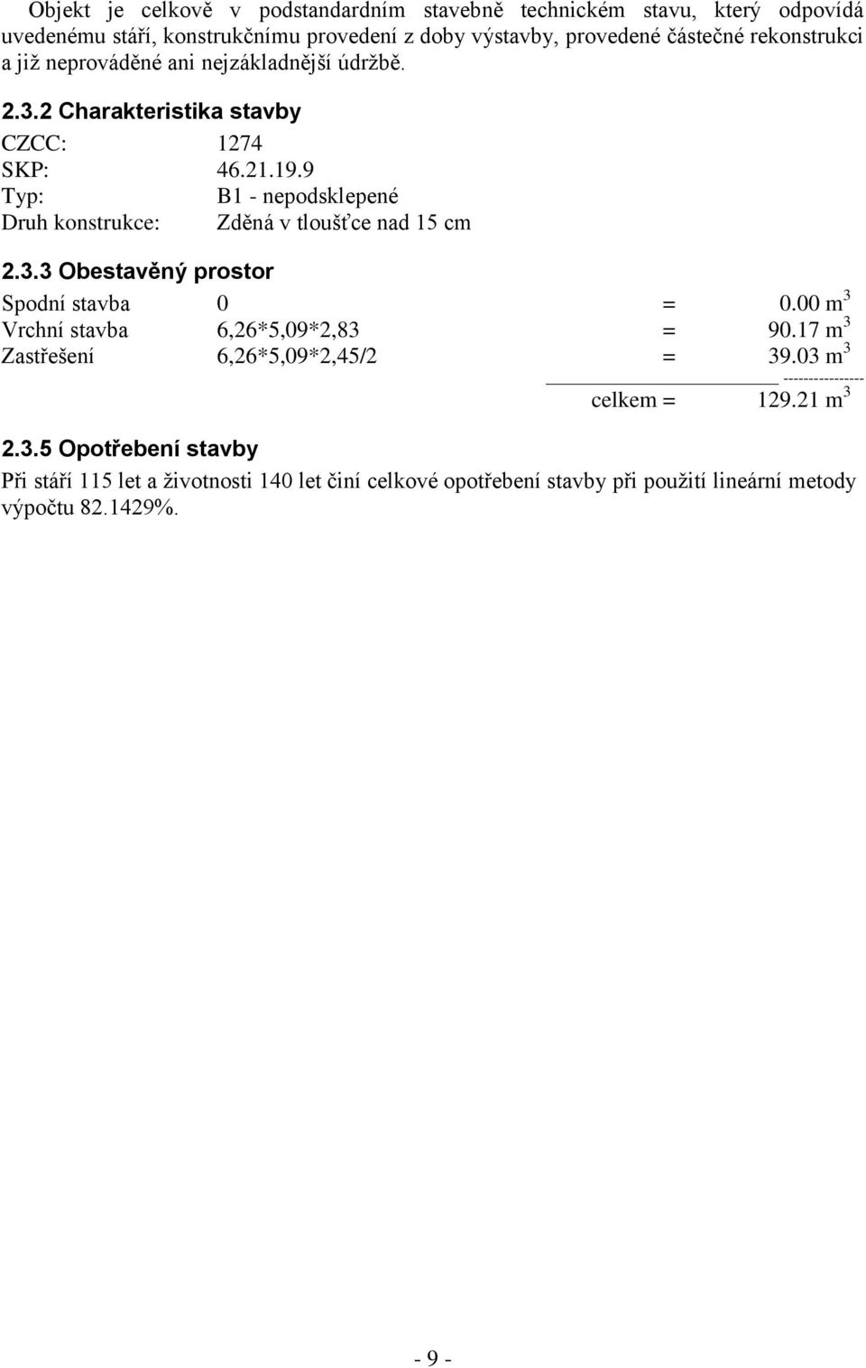 9 Typ: B1 - nepodsklepené Druh konstrukce: Zděná v tloušťce nad 15 cm 2.3.3 Obestavěný prostor Spodní stavba 0 = 0.00 m 3 Vrchní stavba 6,26*5,09*2,83 = 90.