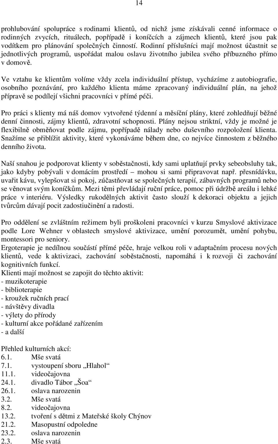 Ve vztahu ke klientům volíme vždy zcela individuální přístup, vycházíme z autobiografie, osobního poznávání, pro každého klienta máme zpracovaný individuální plán, na jehož přípravě se podílejí