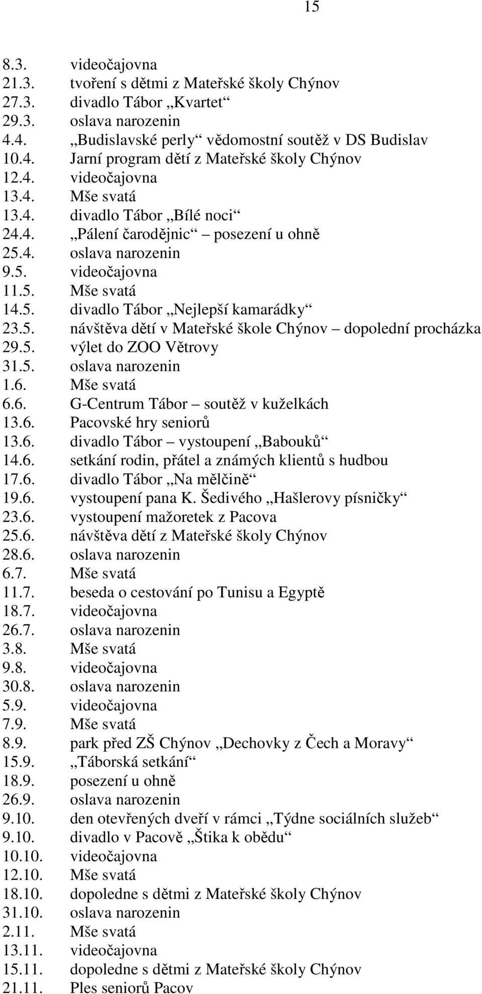 5. návštěva dětí v Mateřské škole Chýnov dopolední procházka 29.5. výlet do ZOO Větrovy 31.5. oslava narozenin 1.6. Mše svatá 6.6. G-Centrum Tábor soutěž v kuželkách 13.6. Pacovské hry seniorů 13.6. divadlo Tábor vystoupení Babouků 14.