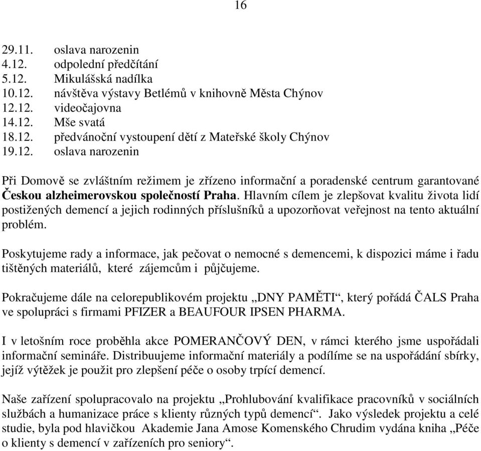 Hlavním cílem je zlepšovat kvalitu života lidí postižených demencí a jejich rodinných příslušníků a upozorňovat veřejnost na tento aktuální problém.