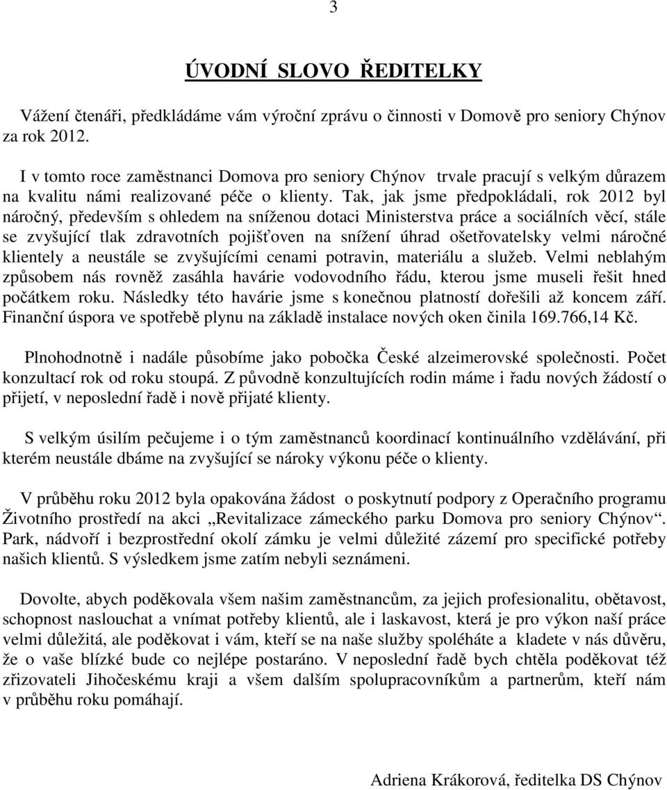 Tak, jak jsme předpokládali, rok 2012 byl náročný, především s ohledem na sníženou dotaci Ministerstva práce a sociálních věcí, stále se zvyšující tlak zdravotních pojišťoven na snížení úhrad