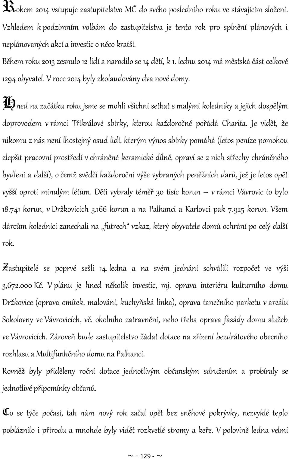 lednu 2014 má městská část celkově 1294 obyvatel. V roce 2014 byly zkolaudovány dva nové domy.