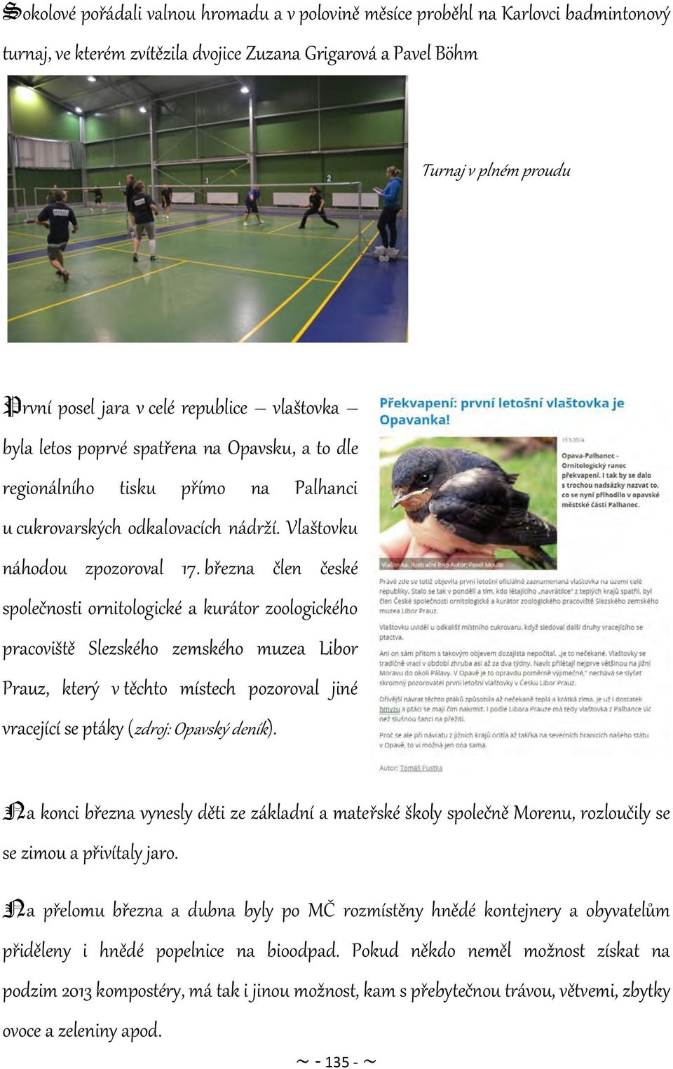 března člen české společnosti ornitologické a kurátor zoologického pracoviště Slezského zemského muzea Libor Prauz, který v těchto místech pozoroval jiné vracející se ptáky (zdroj: Opavský deník).