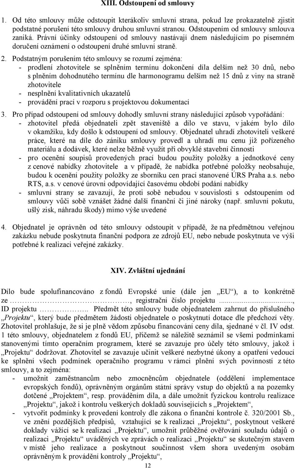 Podstatným porušením této smlouvy se rozumí zejména: - prodlení zhotovitele se splněním termínu dokončení díla delším než 30 dnů, nebo s plněním dohodnutého termínu dle harmonogramu delším než 15 dnů