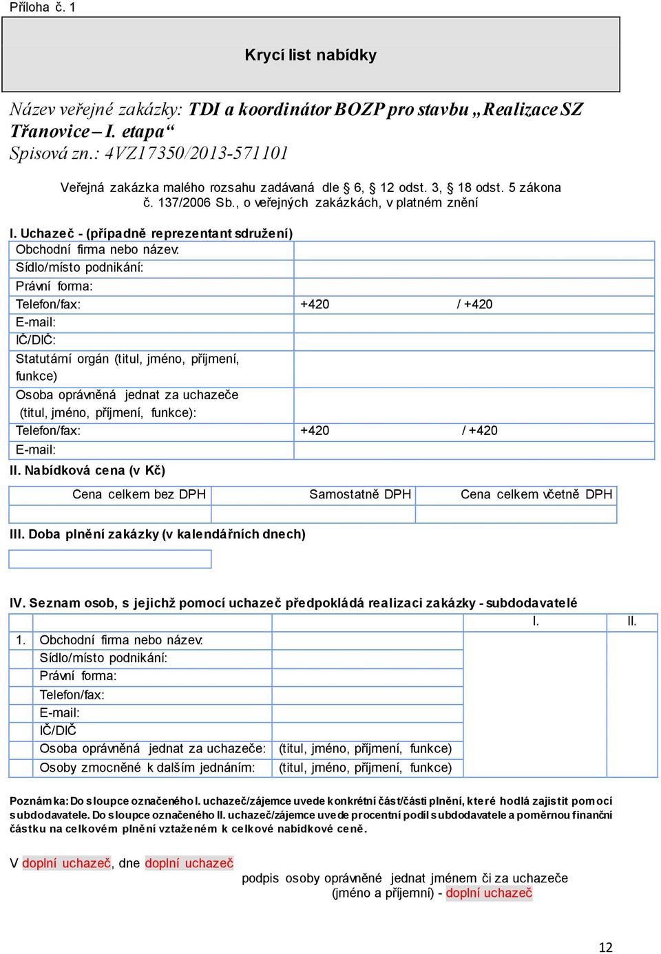 Uchazeč - (případně reprezentant sdružení) Obchodní firma nebo název: Sídlo/místo podnikání: Právní forma: Telefon/fax: +420 / +420 E-mail: IČ/DIČ: Statutární orgán (titul, jméno, příjmení, funkce)