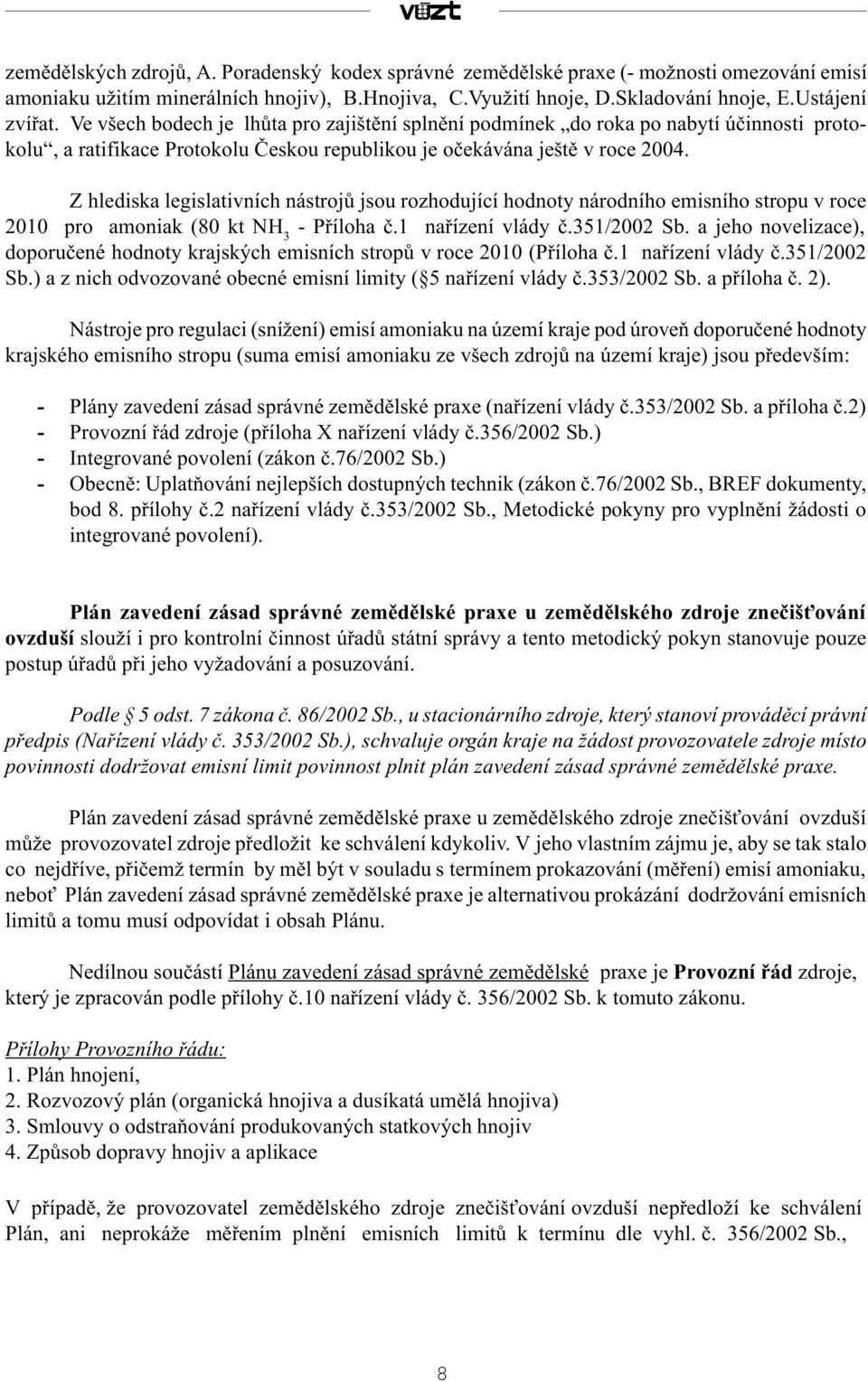 Z hlediska legislativních nástrojù jsou rozhodující hodnoty národního emisního stropu v roce 2010 pro amoniak (80 kt NH 3 - Pøíloha è.1 naøízení vlády è.351/2002 Sb.