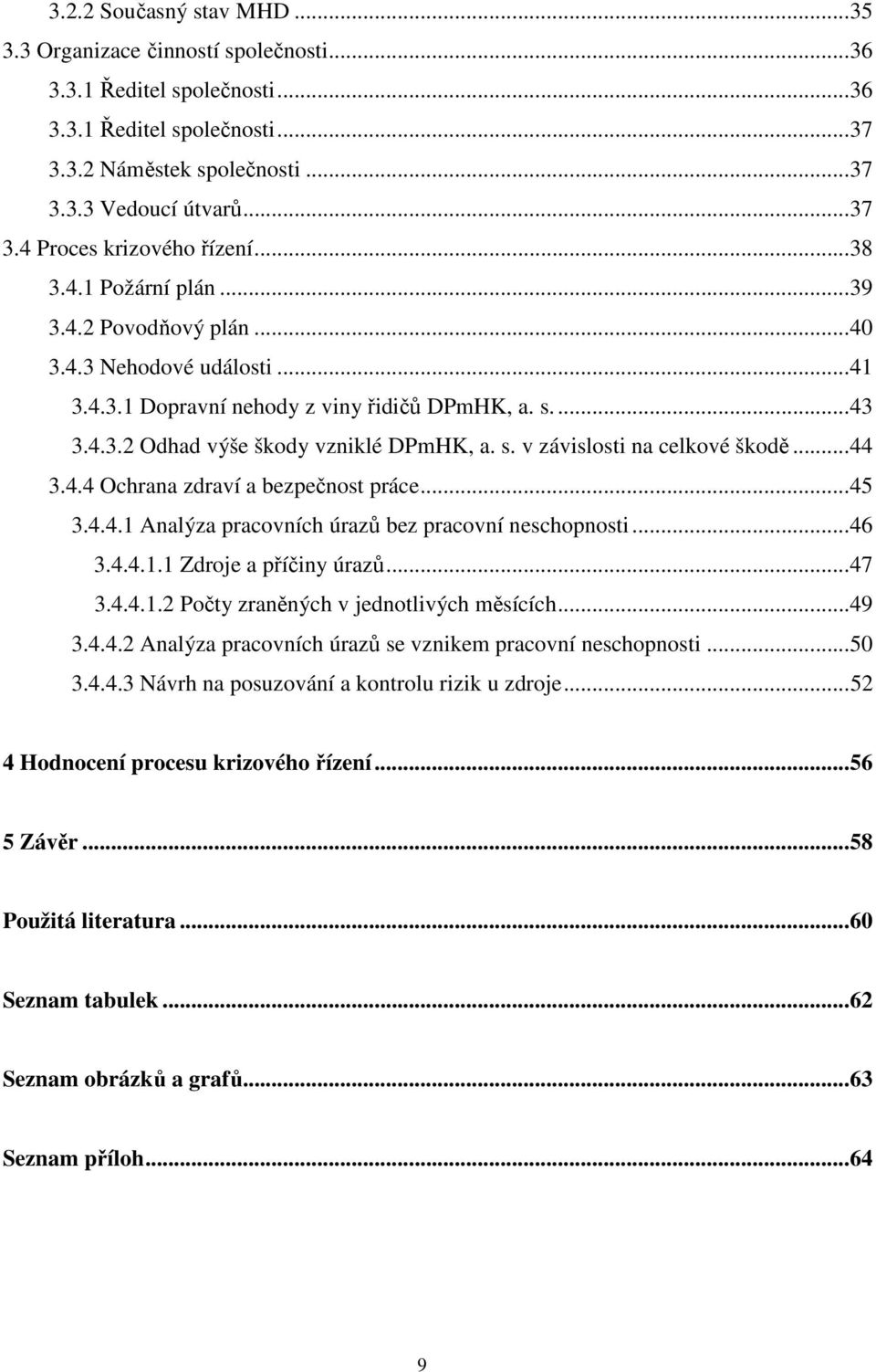 ..44 3.4.4 Ochrana zdraví a bezpečnost práce...45 3.4.4.1 Analýza pracovních úrazů bez pracovní neschopnosti...46 3.4.4.1.1 Zdroje a příčiny úrazů...47 3.4.4.1.2 Počty zraněných v jednotlivých měsících.