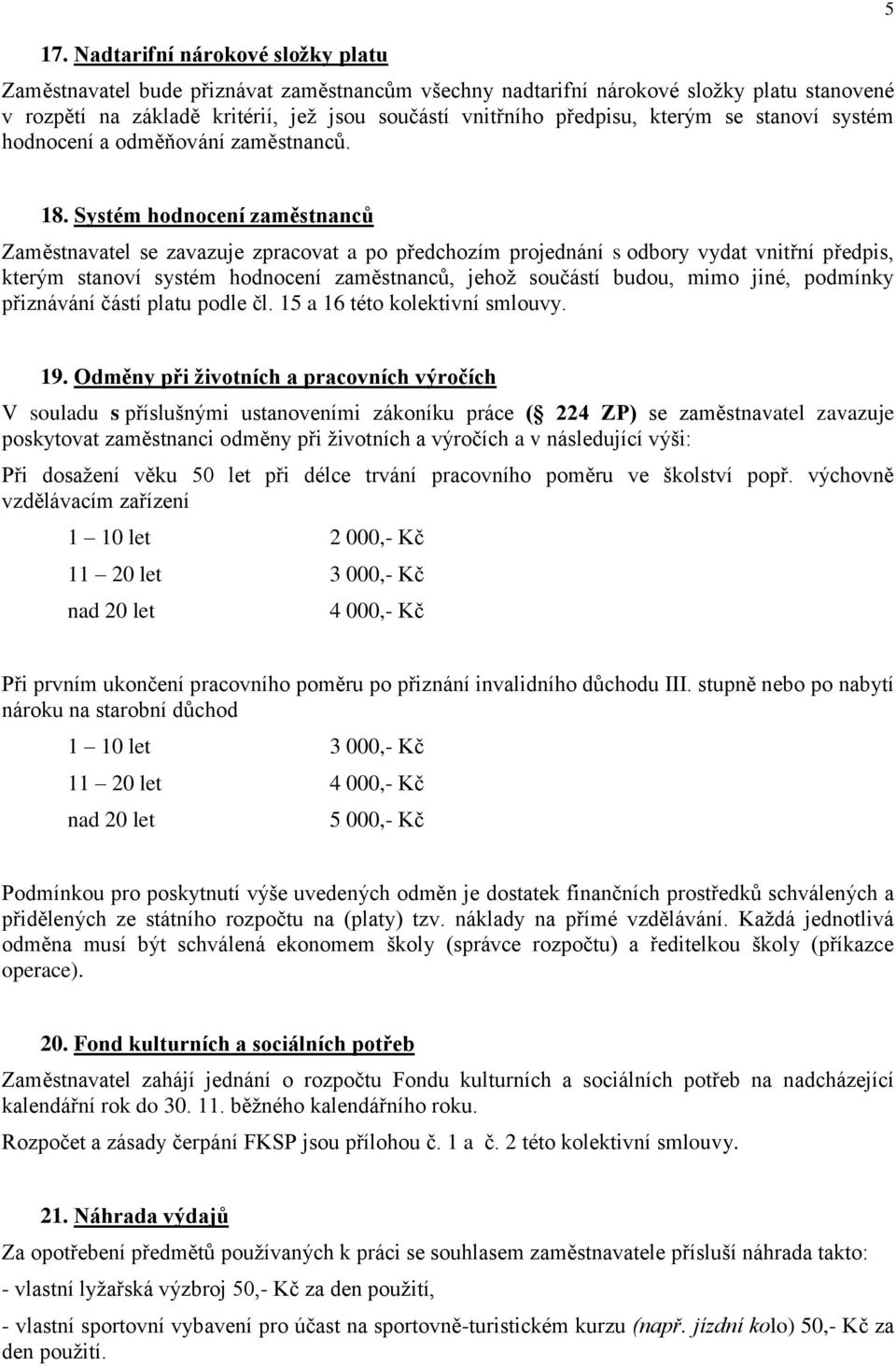 Systém hodnocení zaměstnanců Zaměstnavatel se zavazuje zpracovat a po předchozím projednání s odbory vydat vnitřní předpis, kterým stanoví systém hodnocení zaměstnanců, jehož součástí budou, mimo