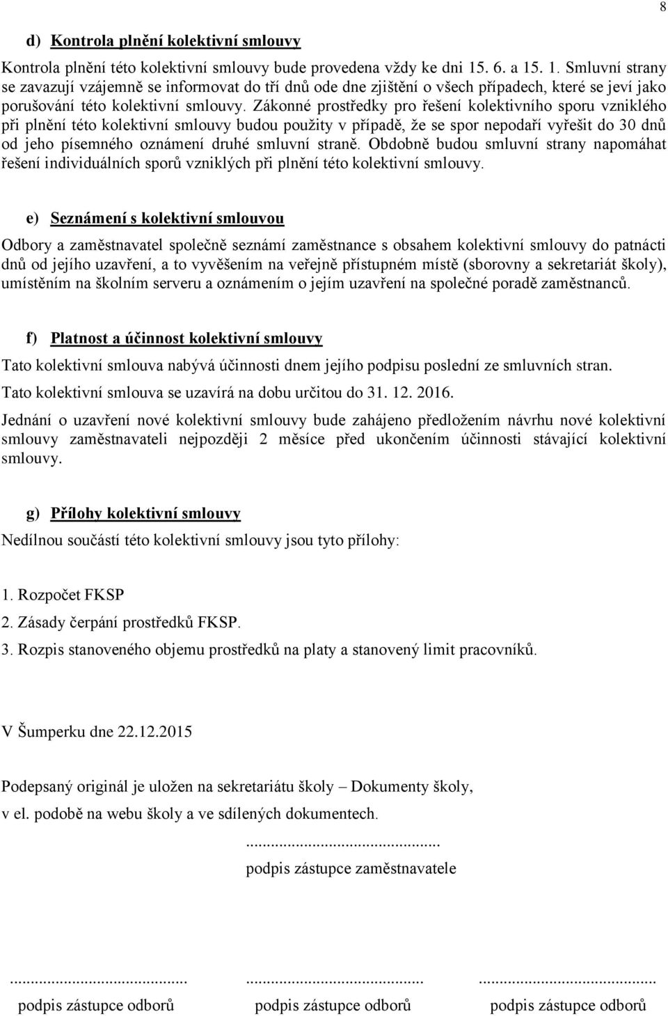 Zákonné prostředky pro řešení kolektivního sporu vzniklého při plnění této kolektivní smlouvy budou použity v případě, že se spor nepodaří vyřešit do 30 dnů od jeho písemného oznámení druhé smluvní