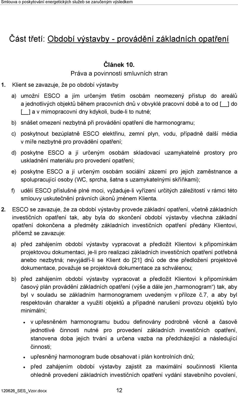 mimopracovní dny kdykoli, bude-li to nutné; d) e) f) snášet omezení nezbytná při provádění opatření dle harmonogramu; poskytnout bezúplatně ESCO elektřinu, zemní plyn, vodu, případně další média v