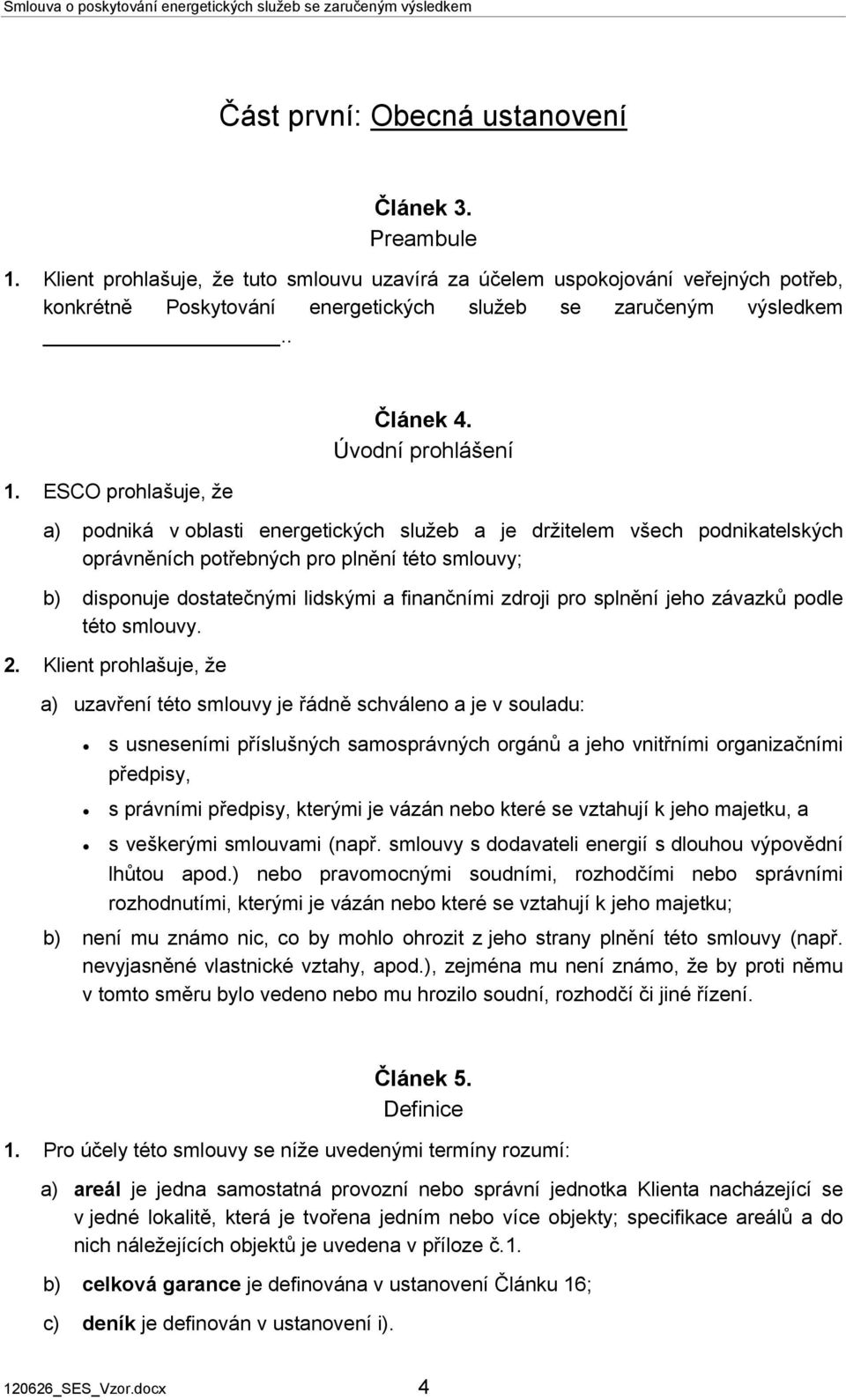 Úvodní prohlášení podniká v oblasti energetických služeb a je držitelem všech podnikatelských oprávněních potřebných pro plnění této smlouvy; disponuje dostatečnými lidskými a finančními zdroji pro