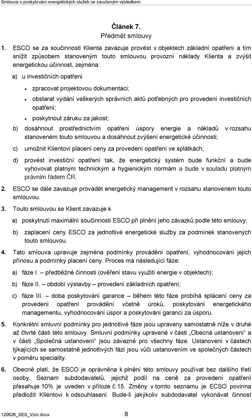 investičních opatření zpracovat projektovou dokumentaci; obstarat vydání veškerých správních aktů potřebných pro provedení investičních opatření; poskytnout záruku za jakost; dosáhnout