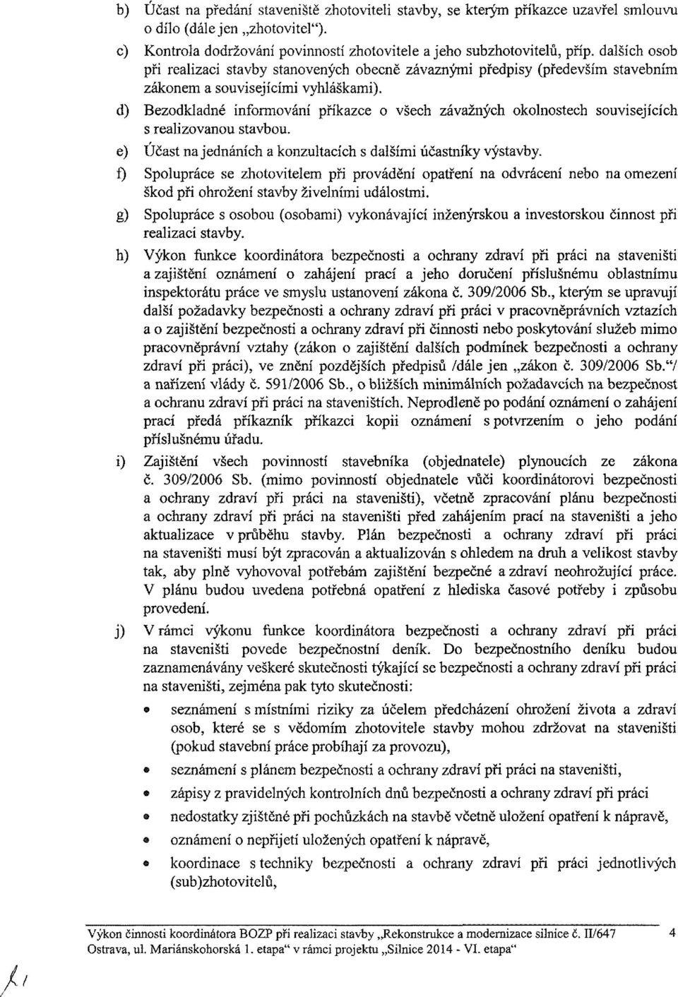 d) Bezodkladné informování příkazce o všech závažných okolnostech souvisejících s realizovanou stavbou. e) ÚČast najednáních a konzultacích s dalšími účastníky výstavby.