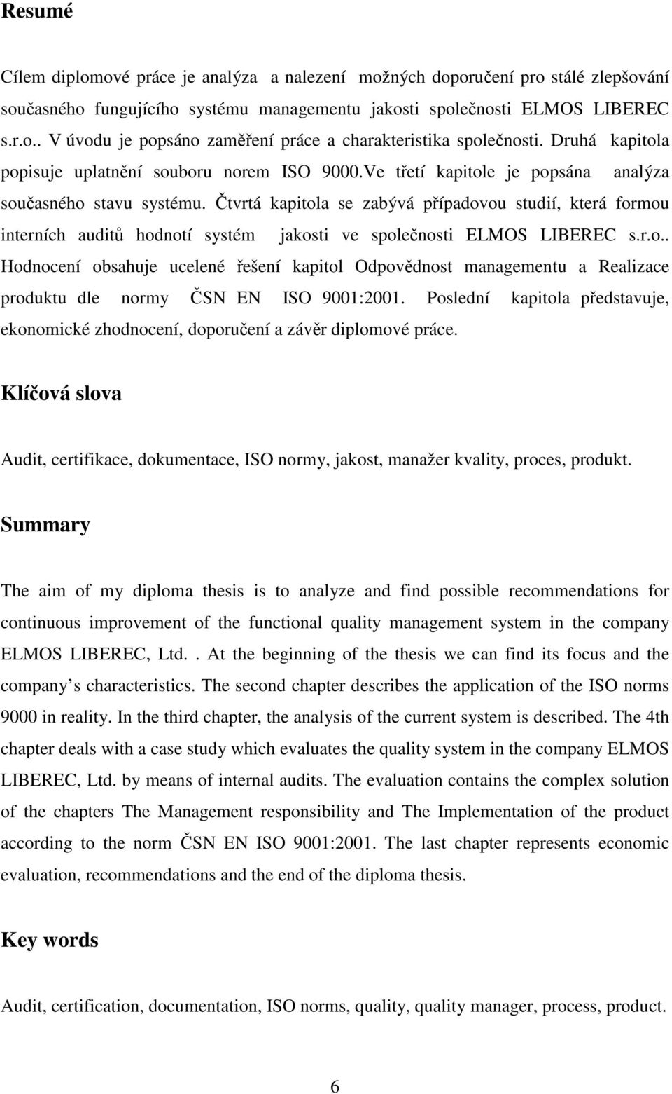 Čtvrtá kapitola se zabývá případovou studií, která formou interních auditů hodnotí systém jakosti ve společnosti ELMOS LIBEREC s.r.o.. Hodnocení obsahuje ucelené řešení kapitol Odpovědnost managementu a Realizace produktu dle normy ČSN EN ISO 9001:2001.