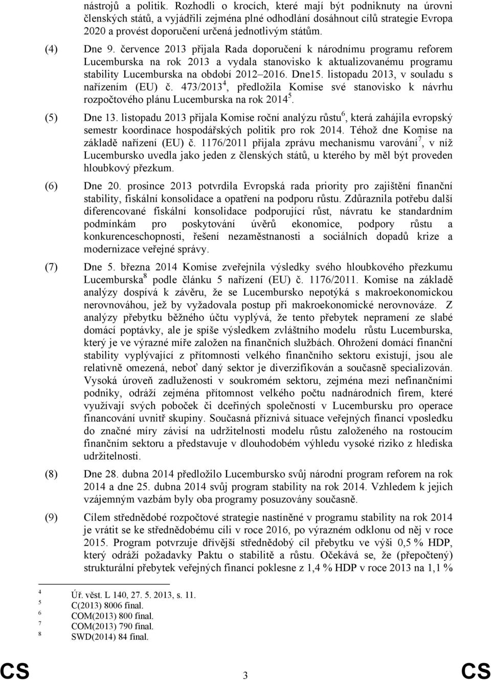 (4) Dne 9. července 2013 přijala Rada doporučení k národnímu programu reforem Lucemburska na rok 2013 a vydala stanovisko k aktualizovanému programu stability Lucemburska na období 2012 2016. Dne15.