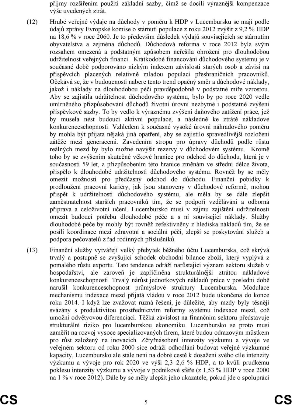 Je to především důsledek výdajů souvisejících se stárnutím obyvatelstva a zejména důchodů.