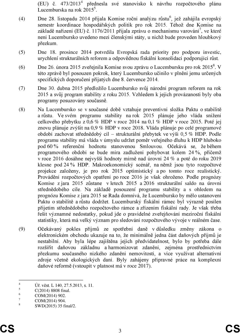 1176/2011 přijala zprávu o mechanismu varování 7, ve které není Lucembursko uvedeno mezi členskými státy, u nichž bude proveden hloubkový přezkum. (5) Dne 18.