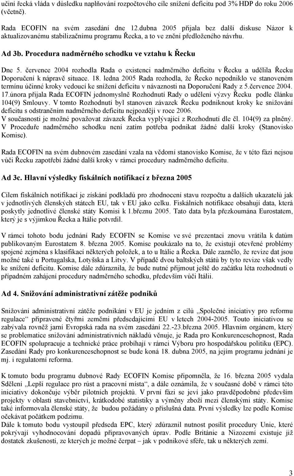 července 2004 rozhodla Rada o existenci nadměrného deficitu v Řecku a udělila Řecku Doporučení k nápravě situace. 18.