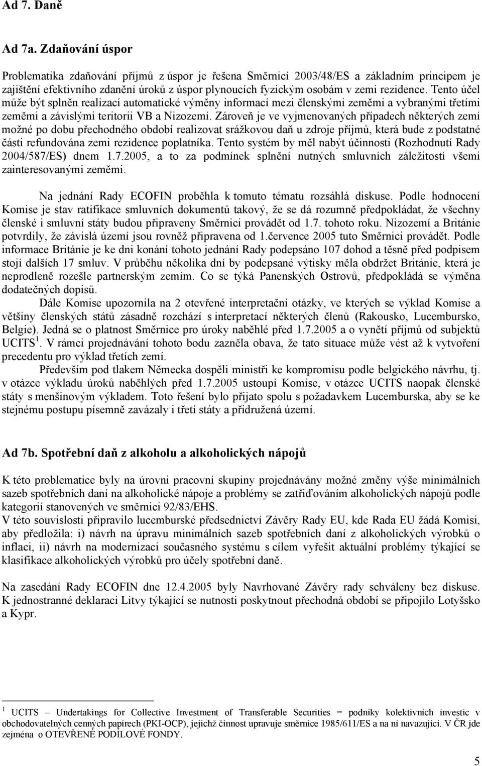 Tento účel může být splněn realizací automatické výměny informací mezi členskými zeměmi a vybranými třetími zeměmi a závislými teritorii VB a Nizozemí.