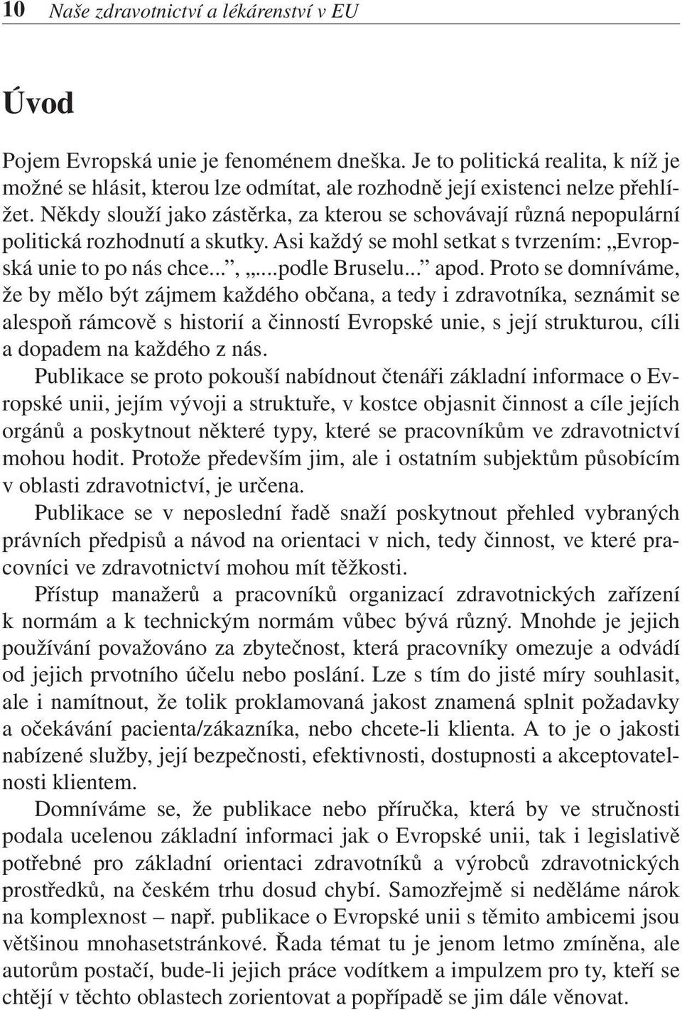 Někdy slouží jako zástěrka, za kterou se schovávají různá nepopulární politická rozhodnutí a skutky. Asi každý se mohl setkat s tvrzením: Evropská unie to po nás chce...,...podle Bruselu... apod.