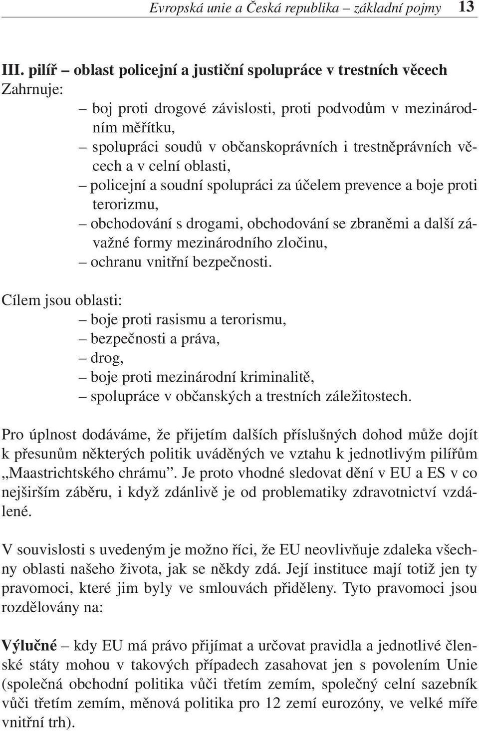 věcech a v celní oblasti, policejní a soudní spolupráci za účelem prevence a boje proti terorizmu, obchodování s drogami, obchodování se zbraněmi a další závažné formy mezinárodního zločinu, ochranu