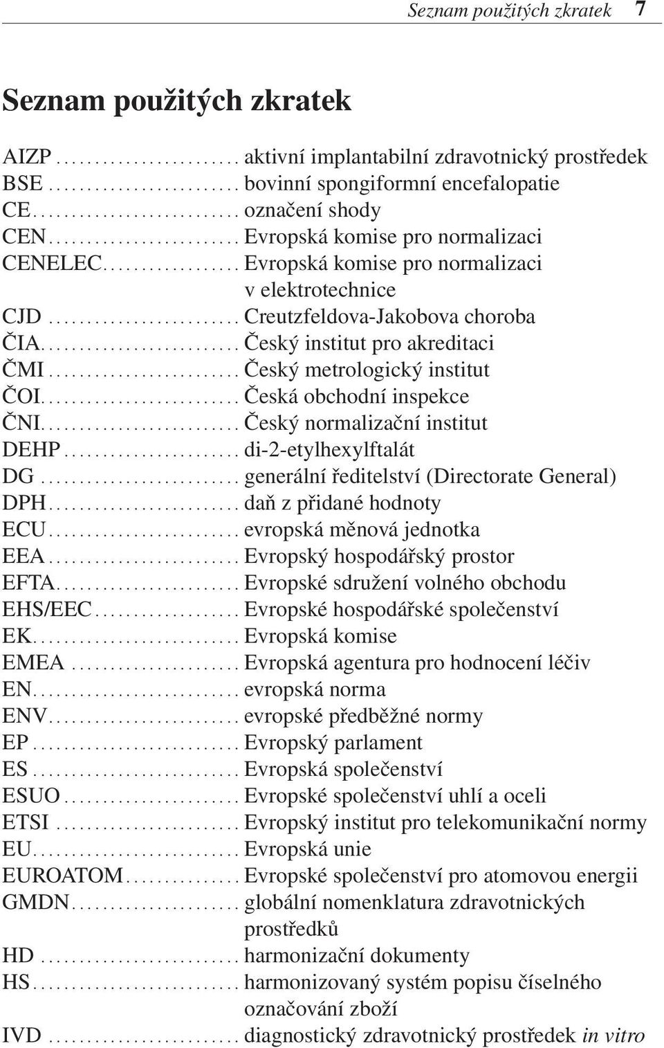 ........................ Creutzfeldova-Jakobova choroba ČIA.......................... Český institut pro akreditaci ČMI......................... Český metrologický institut ČOI.