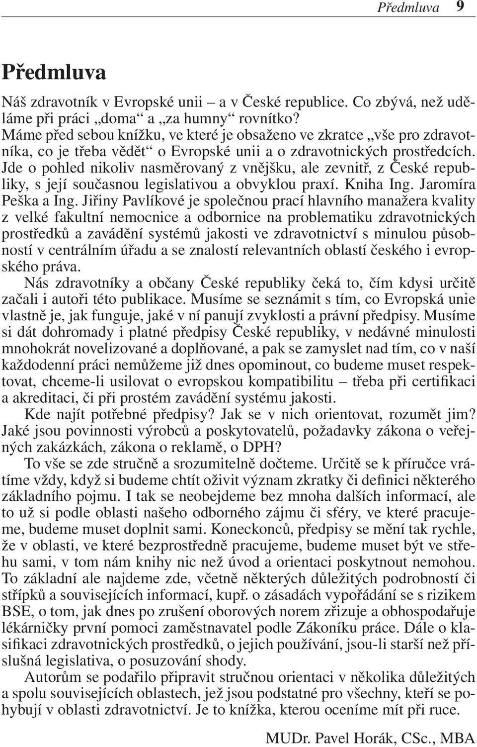 Jde o pohled nikoliv nasměrovaný z vnějšku, ale zevnitř, z České republiky, s její současnou legislativou a obvyklou praxí. Kniha Ing. Jaromíra Peška a Ing.