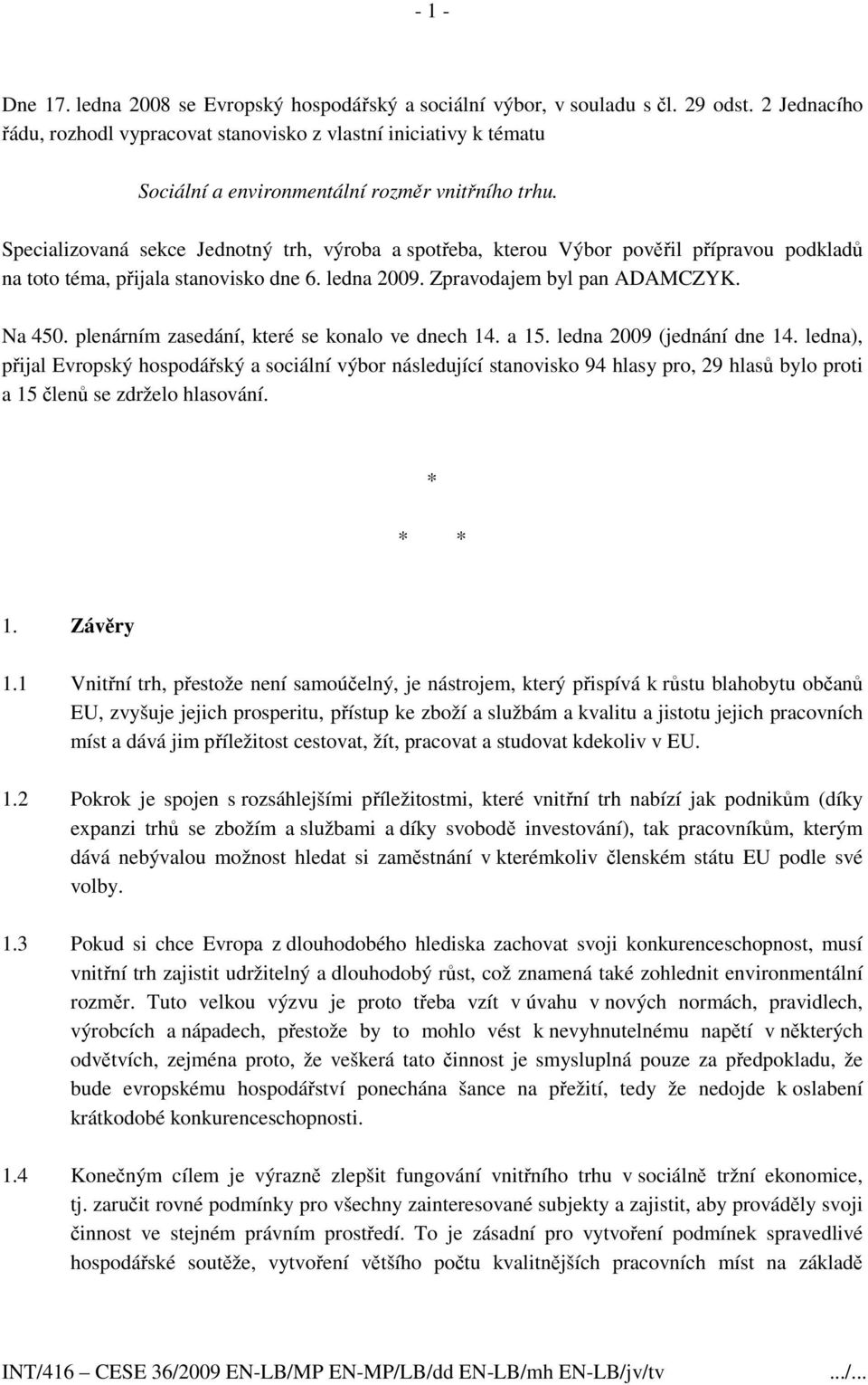 Specializovaná sekce Jednotný trh, výroba a spotřeba, kterou Výbor pověřil přípravou podkladů na toto téma, přijala stanovisko dne 6. ledna 2009. Zpravodajem byl pan ADAMCZYK. Na 450.