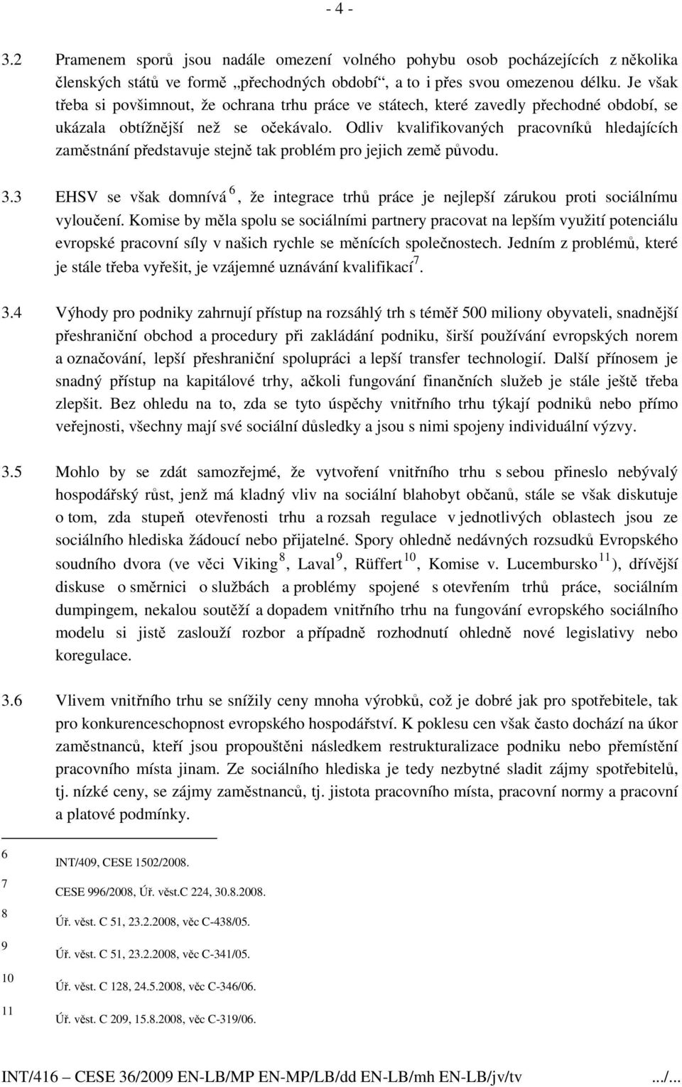 Odliv kvalifikovaných pracovníků hledajících zaměstnání představuje stejně tak problém pro jejich země původu. 3.