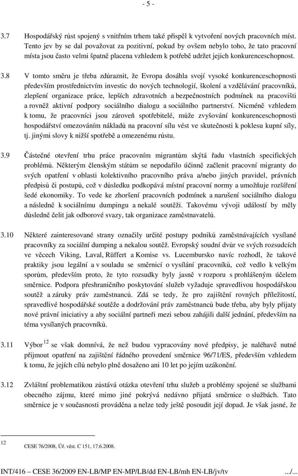 8 V tomto směru je třeba zdůraznit, že Evropa dosáhla svojí vysoké konkurenceschopnosti především prostřednictvím investic do nových technologií, školení a vzdělávání pracovníků, zlepšení organizace