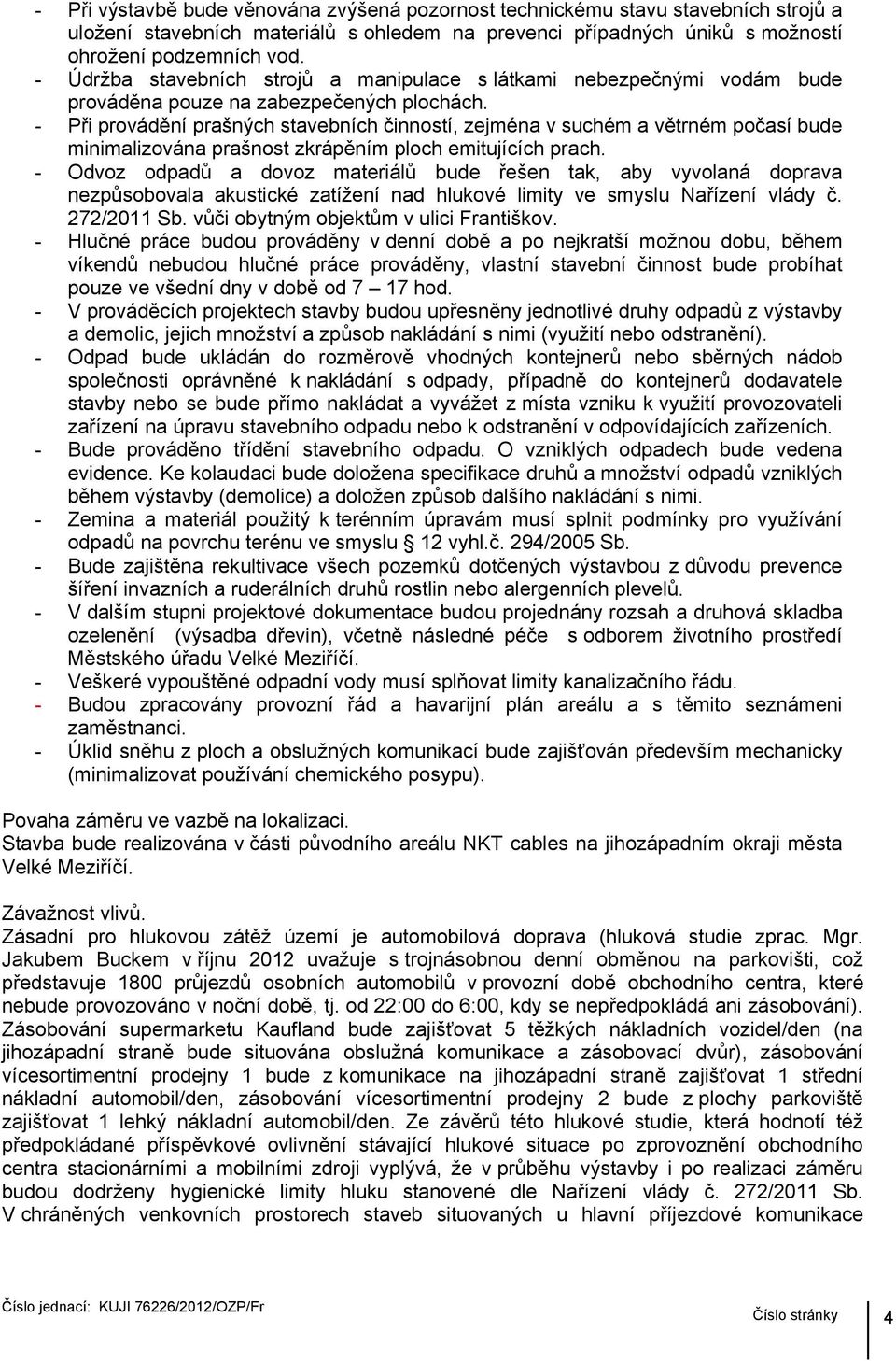 - Při provádění prašných stavebních činností, zejména v suchém a větrném počasí bude minimalizována prašnost zkrápěním ploch emitujících prach.