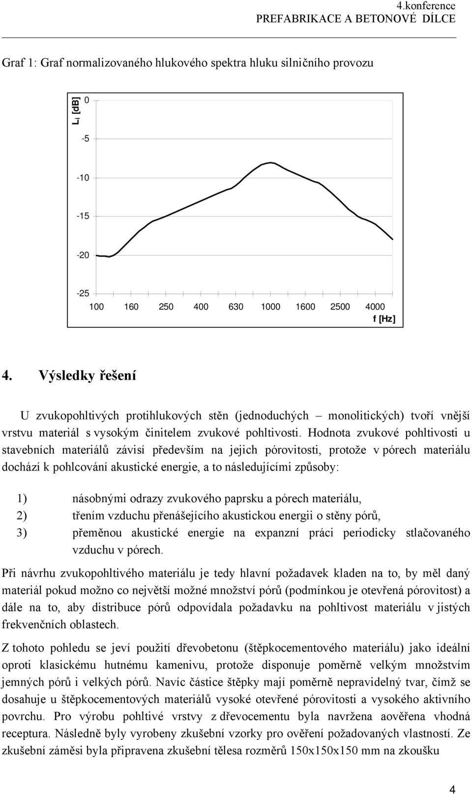 Hodnota zvukové pohltivosti u stavebních materiálů závisí především na jejich pórovitosti, protože v pórech materiálu dochází k pohlcování akustické energie, a to následujícími způsoby: ) násobnými