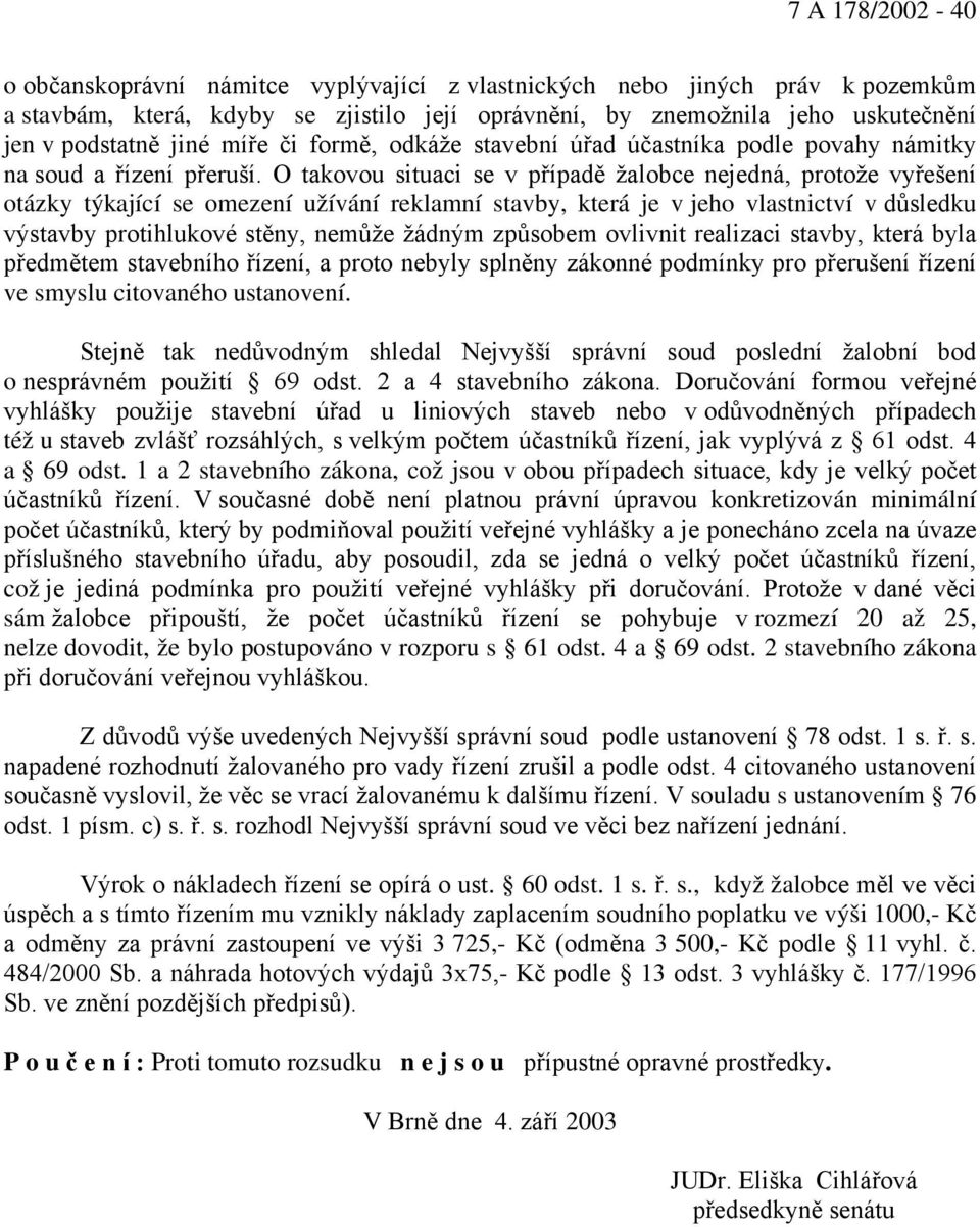 O takovou situaci se v případě žalobce nejedná, protože vyřešení otázky týkající se omezení užívání reklamní stavby, která je v jeho vlastnictví v důsledku výstavby protihlukové stěny, nemůže žádným