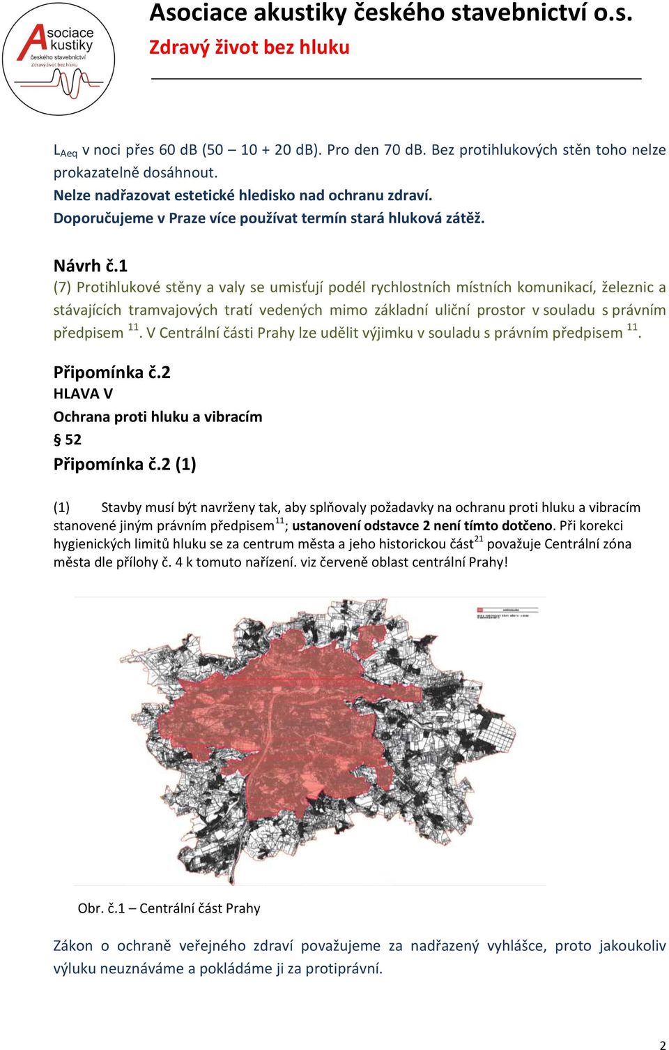 1 (7) Protihlukové stěny a valy se umisťují podél rychlostních místních komunikací, železnic a stávajících tramvajových tratí vedených mimo základní uliční prostor v souladu s právním předpisem 11.