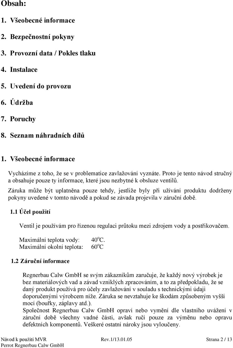 Záruka může být uplatněna pouze tehdy, jestliže byly při užívání produktu dodrženy pokyny uvedené v tomto návodě a pokud se závada projevila v záruční době. 1.