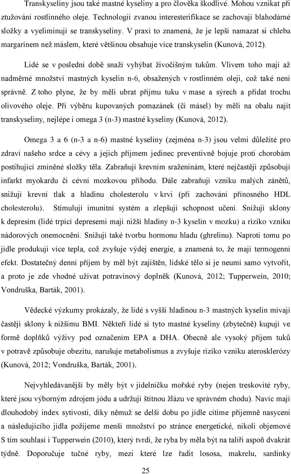 V praxi to znamená, že je lepší namazat si chleba margarínem než máslem, které většinou obsahuje více transkyselin (Kunová, 2012). Lidé se v poslední době snaží vyhýbat živočišným tukům.