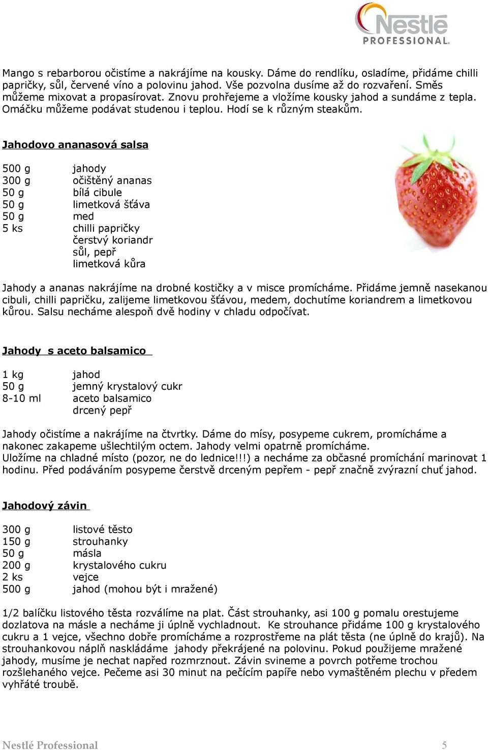 Jahodovo ananasová salsa 500 g jahody 300 g očištěný ananas 50 g bílá cibule 50 g limetková šťáva 50 g med 5 ks chilli papričky čerstvý koriandr sůl, pepř limetková kůra Jahody a ananas nakrájíme na