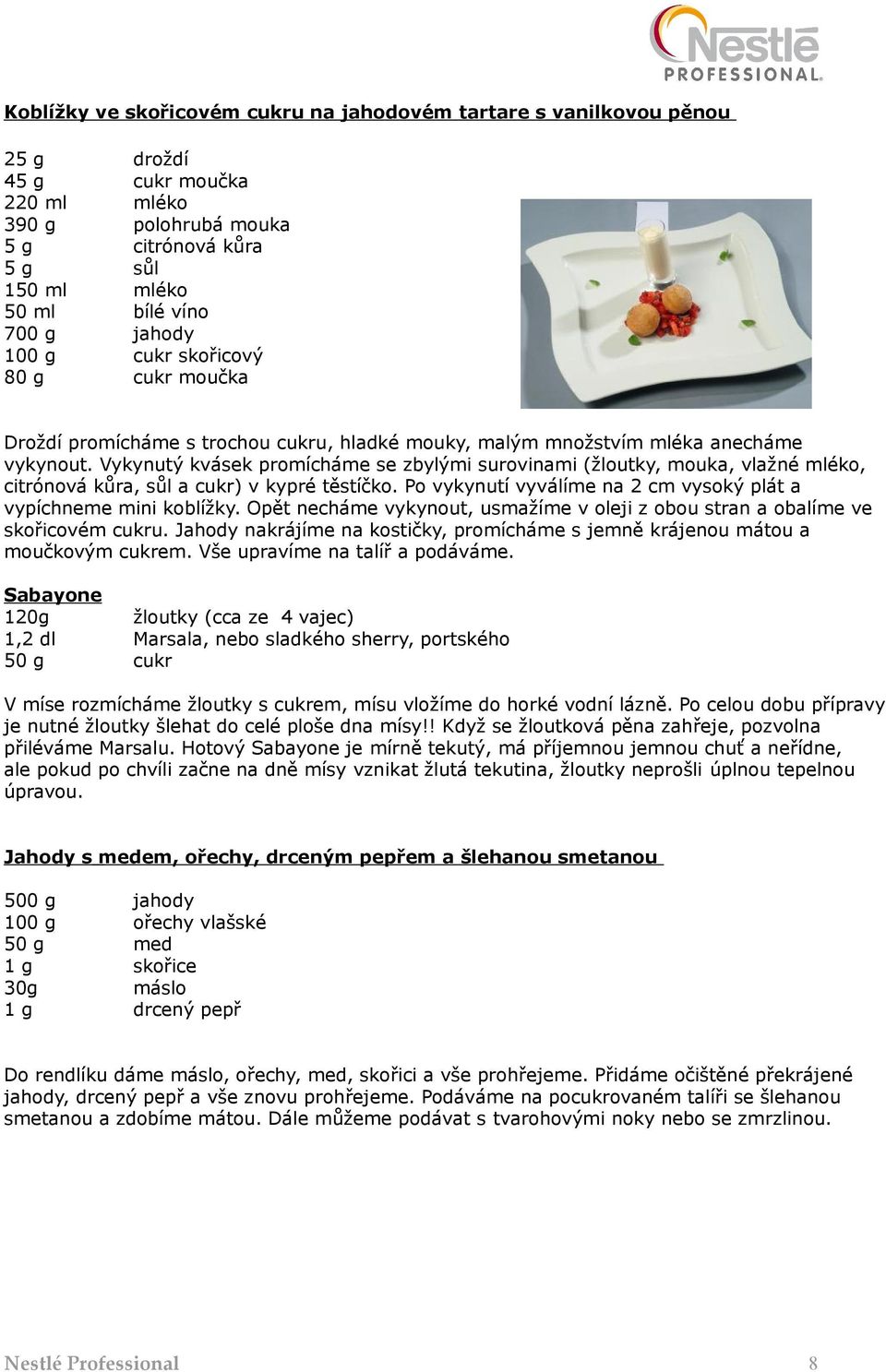 Vykynutý kvásek promícháme se zbylými surovinami (žloutky, mouka, vlažné mléko, citrónová kůra, sůl a cukr) v kypré těstíčko. Po vykynutí vyválíme na 2 cm vysoký plát a vypíchneme mini koblížky.