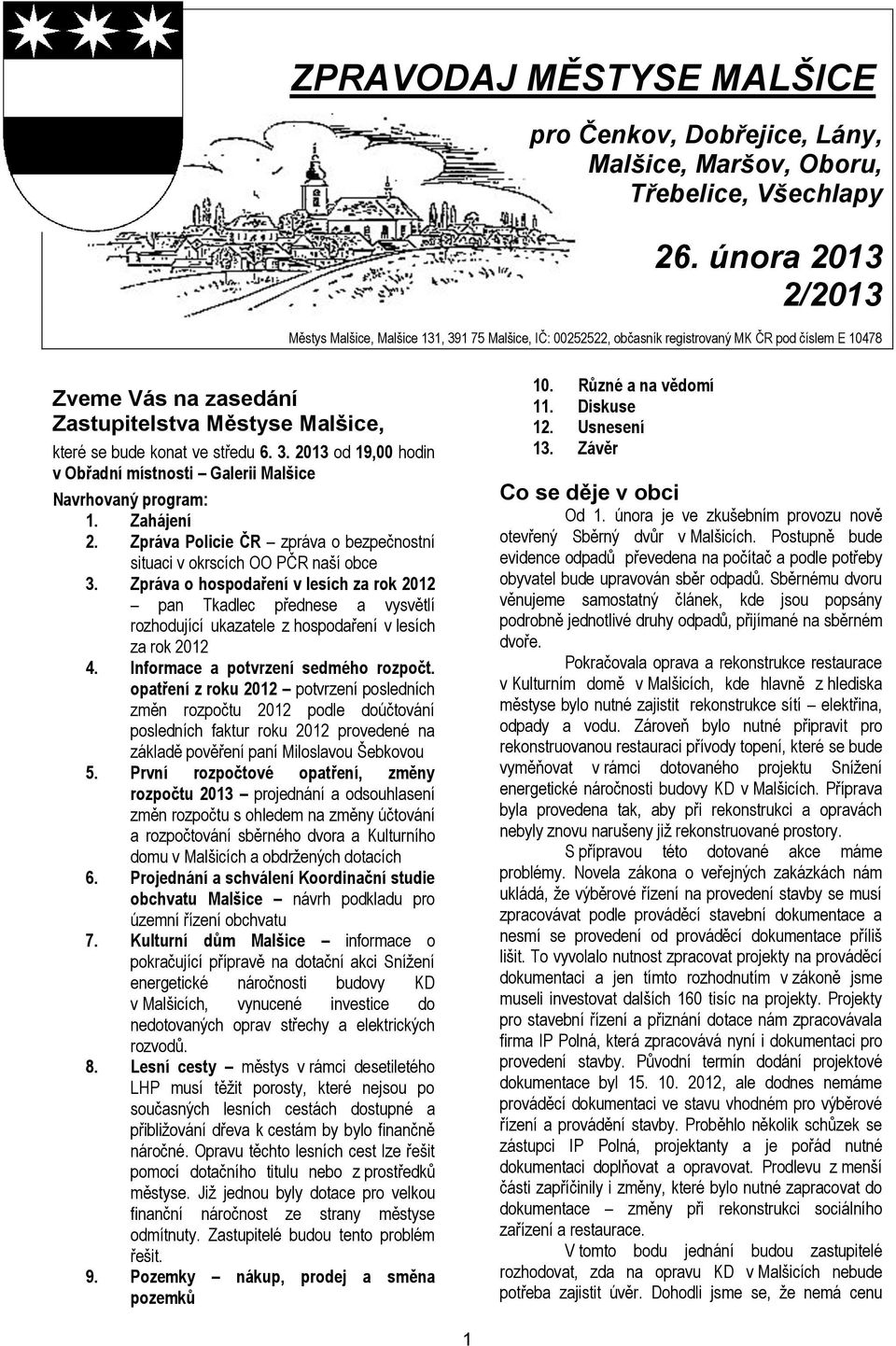 ve středu 6. 3. 2013 od 19,00 hodin v Obřadní místnosti Galerii Malšice Navrhovaný program: 1. Zahájení 2. Zpráva Policie ČR zpráva o bezpečnostní situaci v okrscích OO PČR naší obce 3.