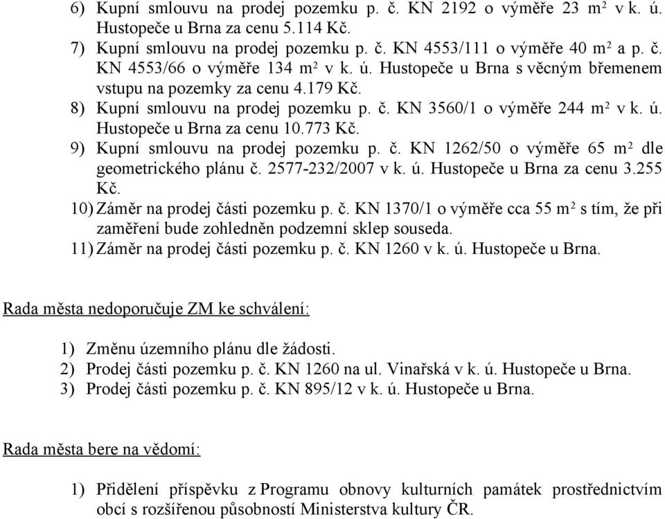 9) Kupní smlouvu na prodej pozemku p. č. KN 1262/50 o výměře 65 m 2 dle geometrického plánu č. 2577-232/2007 v k. ú. Hustopeče u Brna za cenu 3.255 Kč. 10) Záměr na prodej části pozemku p. č. KN 1370/1 o výměře cca 55 m 2 s tím, že při zaměření bude zohledněn podzemní sklep souseda.