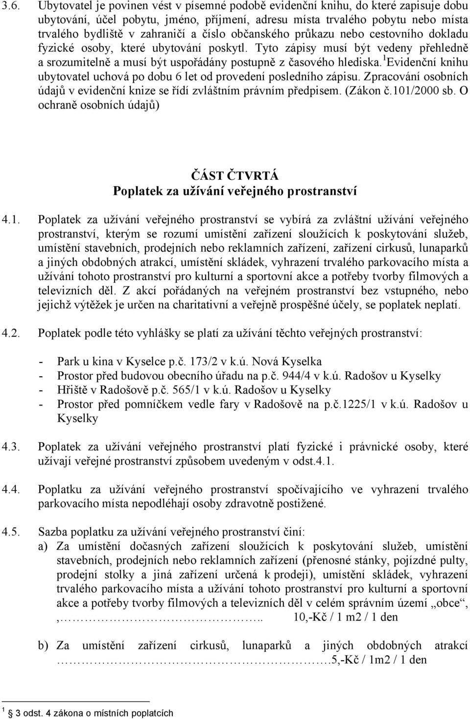 1 Evidenční knihu ubytovatel uchová po dobu 6 let od provedení posledního zápisu. Zpracování osobních údajů v evidenční knize se řídí zvláštním právním předpisem. (Zákon č.101/2000 sb.