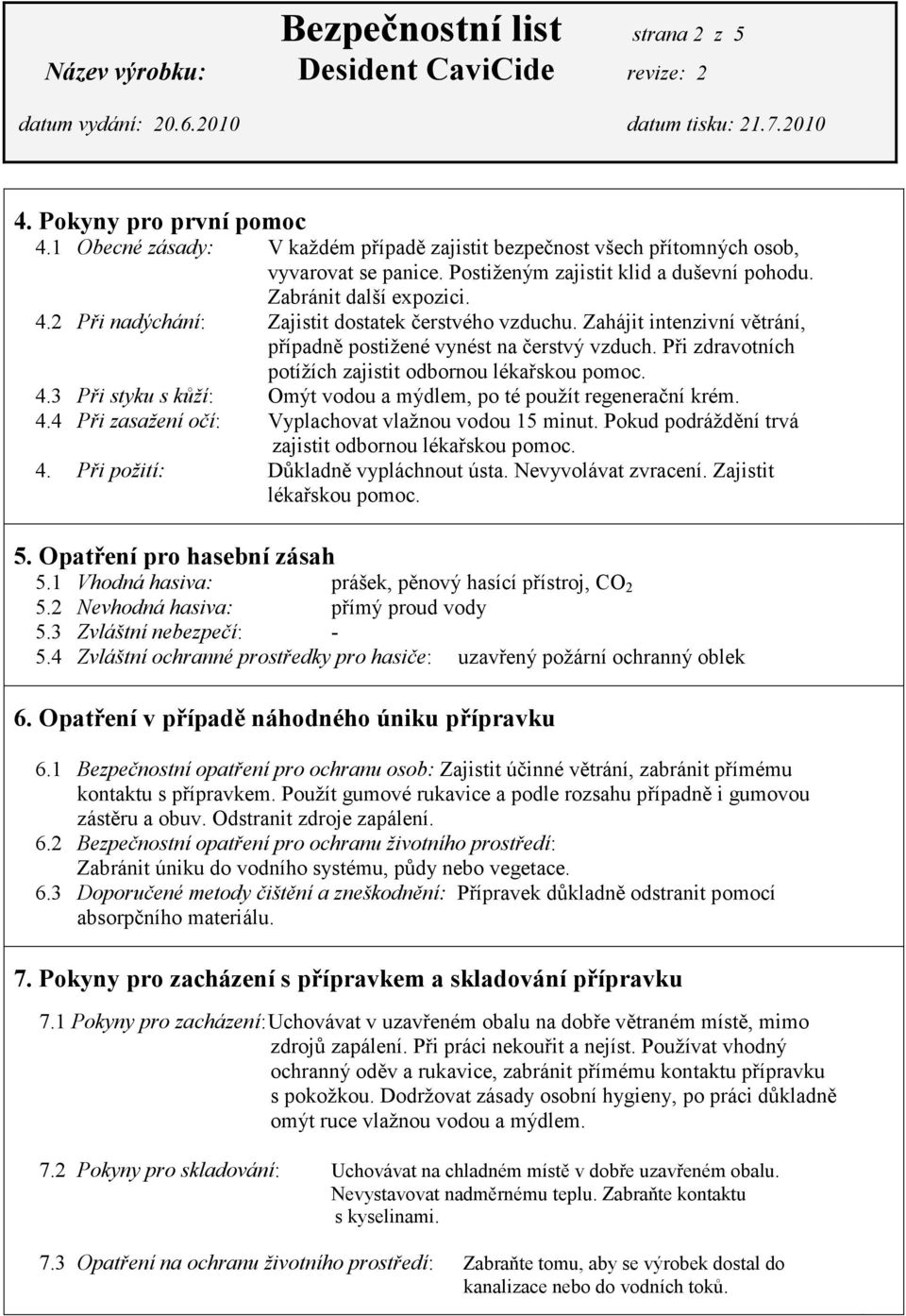 Při zdravotních potížích zajistit odbornou lékařskou pomoc. 4.3 Při styku s kůží: Omýt vodou a mýdlem, po té použít regenerační krém. 4.4 Při zasažení očí: Vyplachovat vlažnou vodou 15 minut.