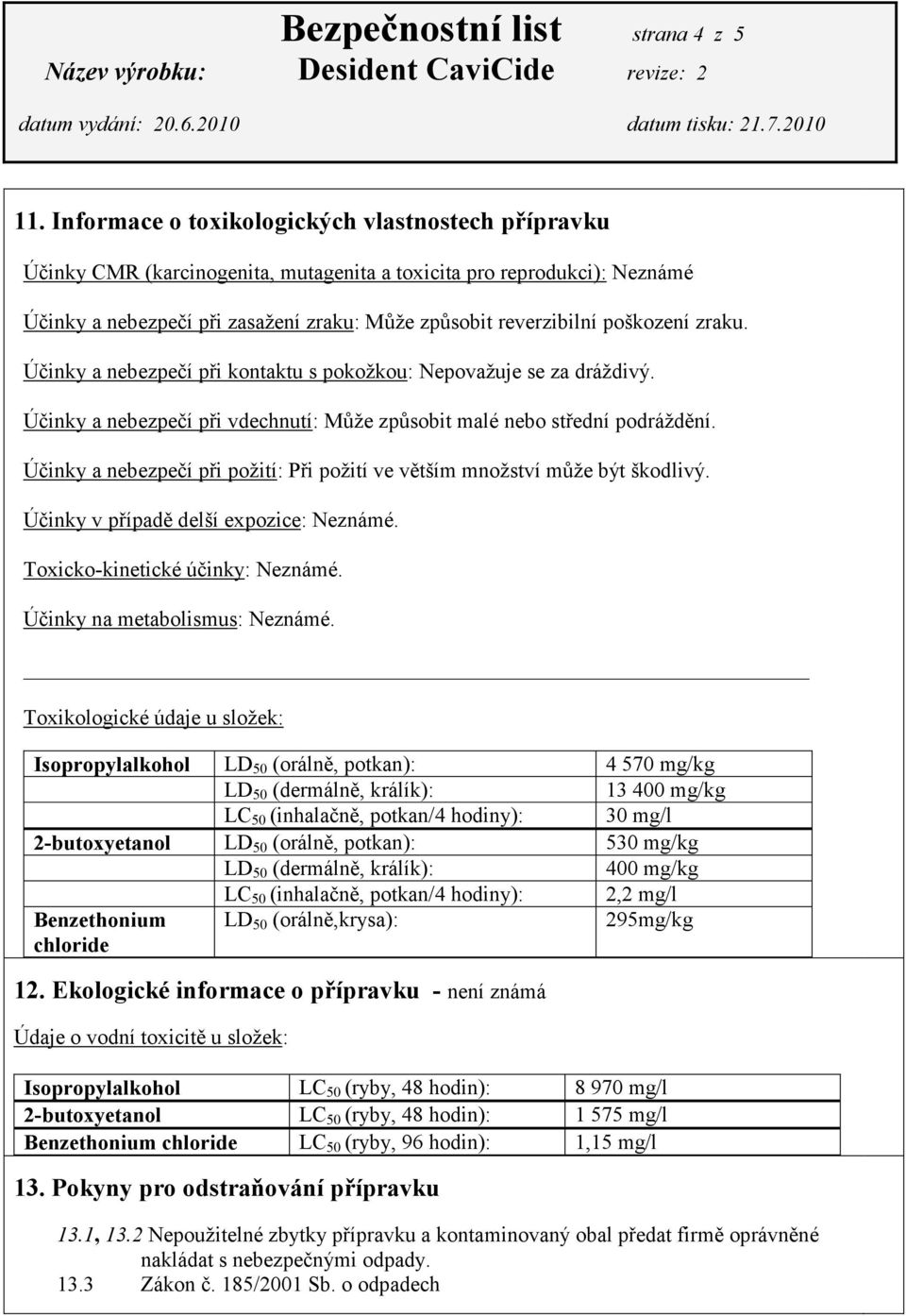 poškození zraku. Účinky a nebezpečí při kontaktu s pokožkou: Nepovažuje se za dráždivý. Účinky a nebezpečí při vdechnutí: Může způsobit malé nebo střední podráždění.