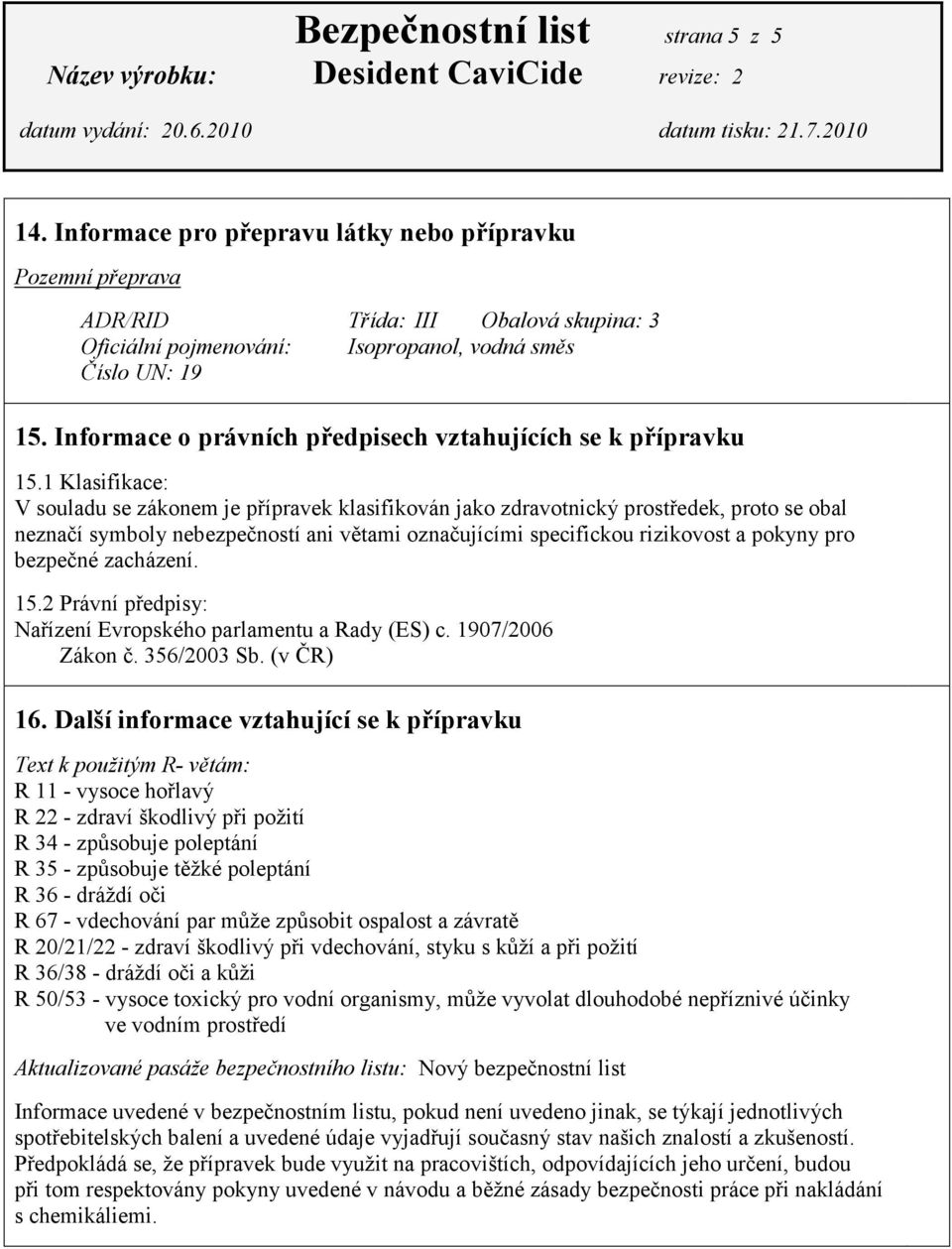 1 Klasifikace: V souladu se zákonem je přípravek klasifikován jako zdravotnický prostředek, proto se obal neznačí symboly nebezpečností ani větami označujícími specifickou rizikovost a pokyny pro