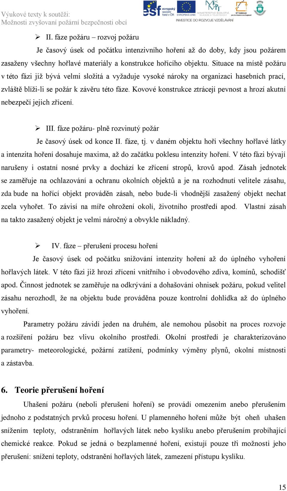 Kovové konstrukce ztrácejí pevnost a hrozí akutní nebezpečí jejich zřícení. III. fáze poţáru- plně rozvinutý poţár Je časový úsek od konce II. fáze, tj.