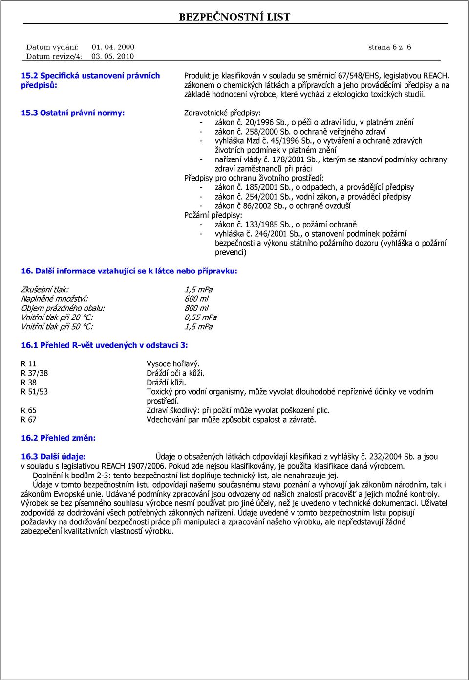 základě hodnocení výrobce, které vychází z ekologicko toxických studií. 15.3 Ostatní právní normy: Zdravotnické předpisy: - zákon č. 20/1996 Sb., o péči o zdraví lidu, v platném znění - zákon č.