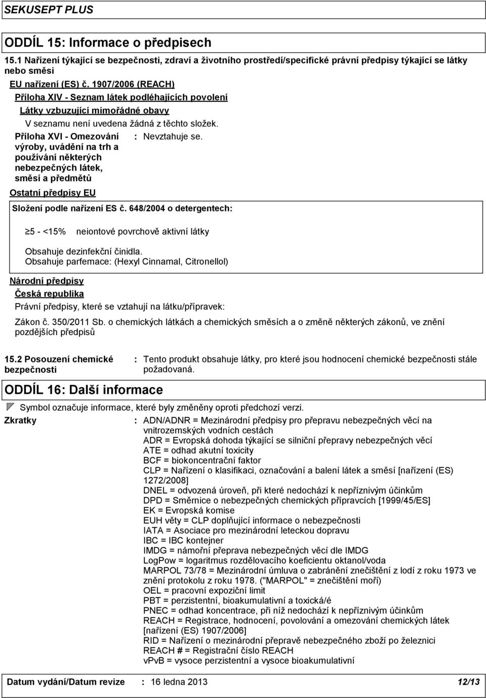 Příloha XVI - Omezování výroby, uvádění na trh a používání některých nebezpečných látek, směsí a předmětů Nevztahuje se. Ostatní předpisy EU Složení podle nařízení ES č.