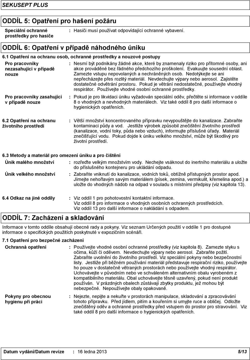 znamenaly riziko pro přítomné osoby, ani akce prováděné bez řádného předchozího proškolení. Evakuujte sousední oblast. Zamezte vstupu nepovolaných a nechráněných osob.